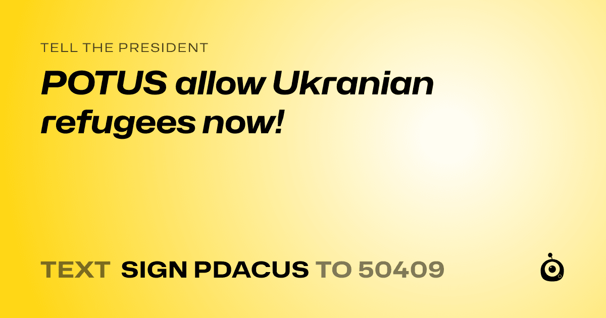 A shareable card that reads "tell the President: POTUS allow Ukranian refugees now!" followed by "text sign PDACUS to 50409"