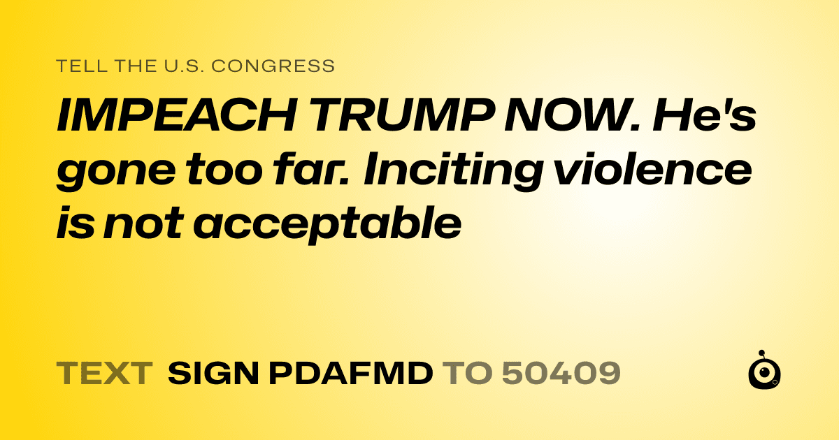 A shareable card that reads "tell the U.S. Congress: IMPEACH TRUMP NOW. He's gone too far. Inciting violence is not acceptable" followed by "text sign PDAFMD to 50409"