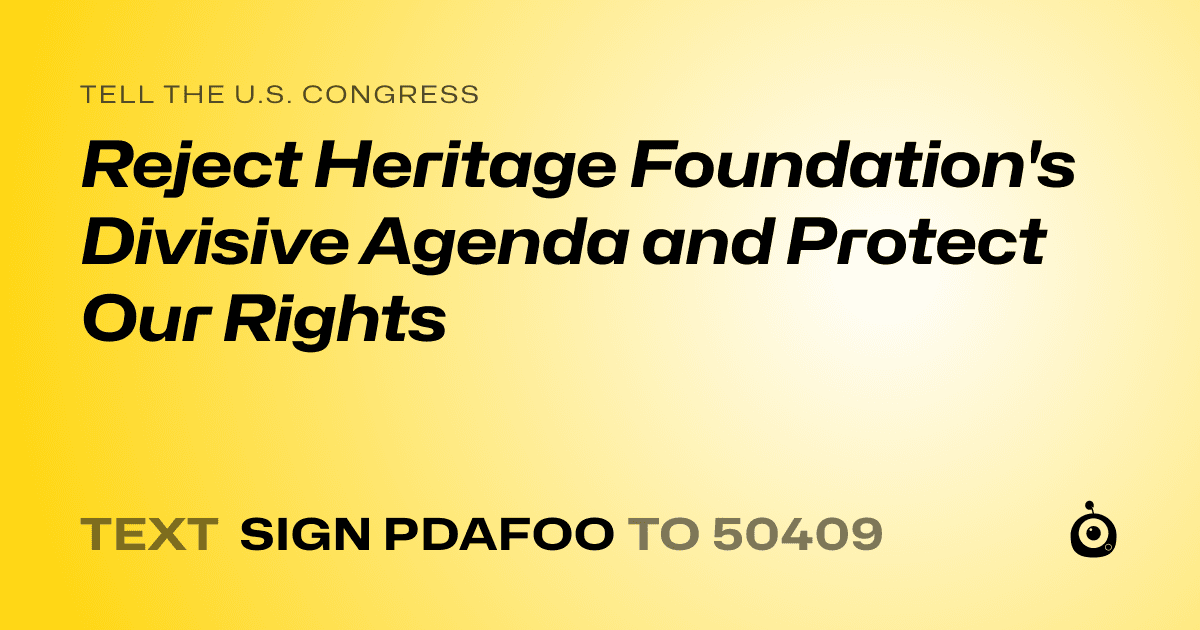 A shareable card that reads "tell the U.S. Congress: Reject Heritage Foundation's Divisive Agenda and Protect Our Rights" followed by "text sign PDAFOO to 50409"