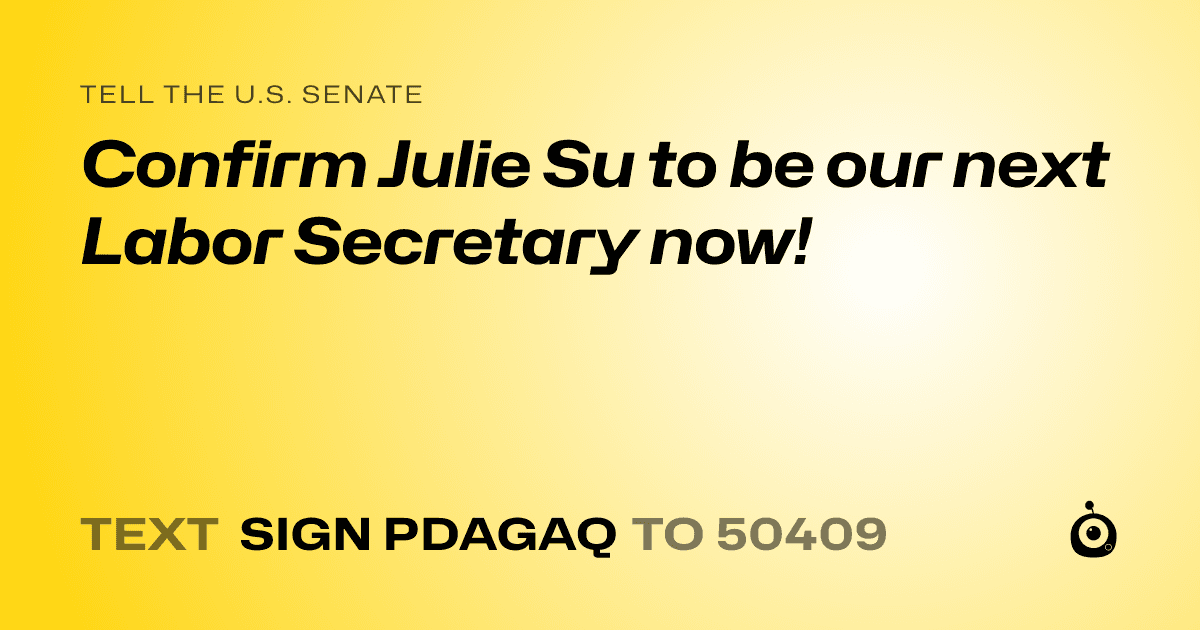 A shareable card that reads "tell the U.S. Senate: Confirm Julie Su to be our next Labor Secretary now!" followed by "text sign PDAGAQ to 50409"