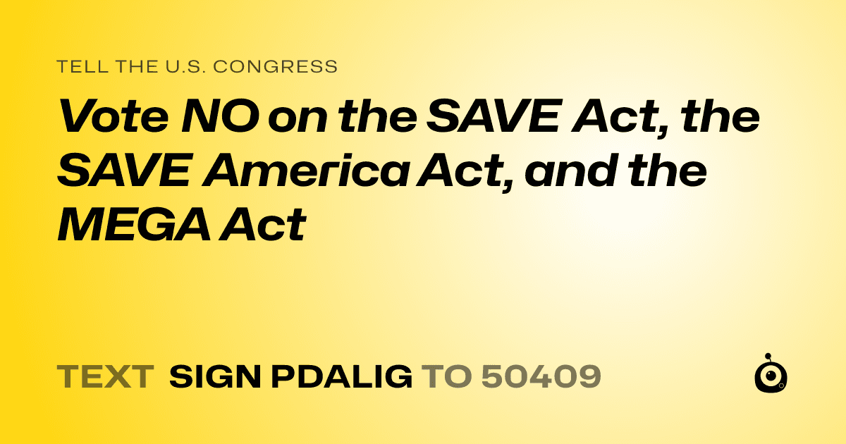 A shareable card that reads "tell the U.S. Congress: Vote NO on the SAVE Act, the SAVE America Act, and the MEGA Act" followed by "text sign PDALIG to 50409"