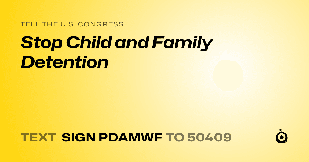 A shareable card that reads "tell the U.S. Congress: Stop Child and Family Detention" followed by "text sign PDAMWF to 50409"