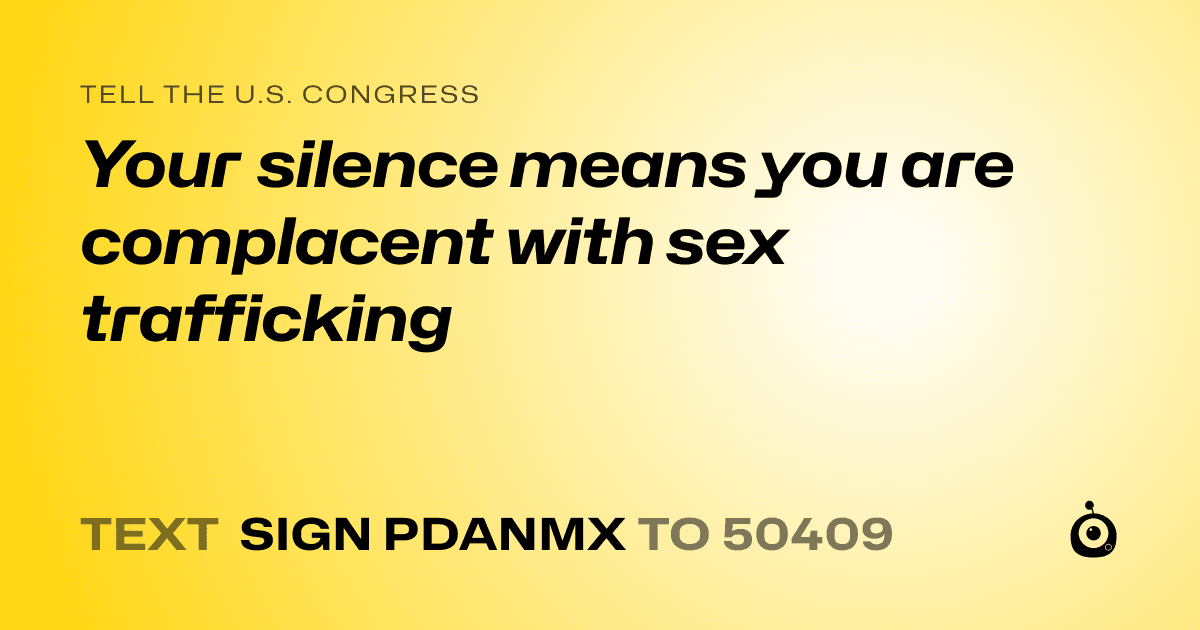 A shareable card that reads "tell the U.S. Congress: Your silence means you are complacent with sex trafficking" followed by "text sign PDANMX to 50409"