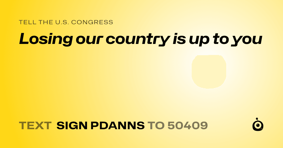 A shareable card that reads "tell the U.S. Congress: Losing our country is up to you" followed by "text sign PDANNS to 50409"