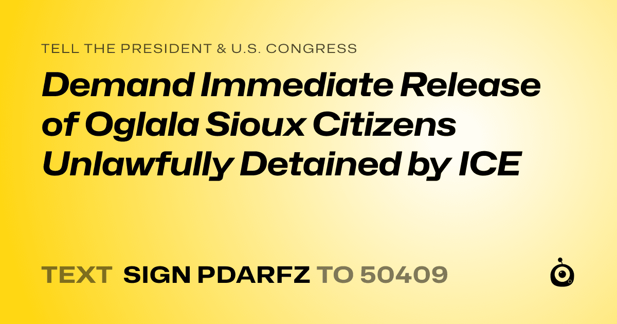A shareable card that reads "tell the President & U.S. Congress: Demand Immediate Release of Oglala Sioux Citizens Unlawfully Detained by ICE" followed by "text sign PDARFZ to 50409"