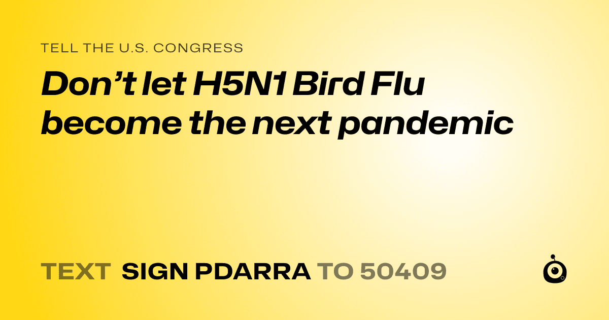 A shareable card that reads "tell the U.S. Congress: Don’t let H5N1 Bird Flu become the next pandemic" followed by "text sign PDARRA to 50409"