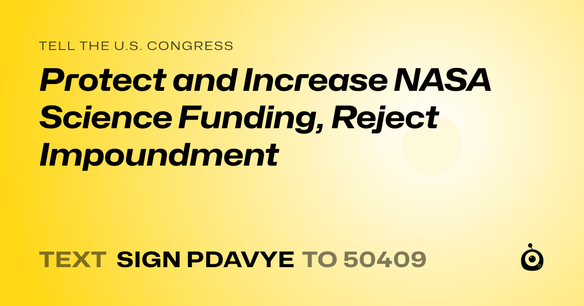 A shareable card that reads "tell the U.S. Congress: Protect and Increase NASA Science Funding, Reject Impoundment" followed by "text sign PDAVYE to 50409"