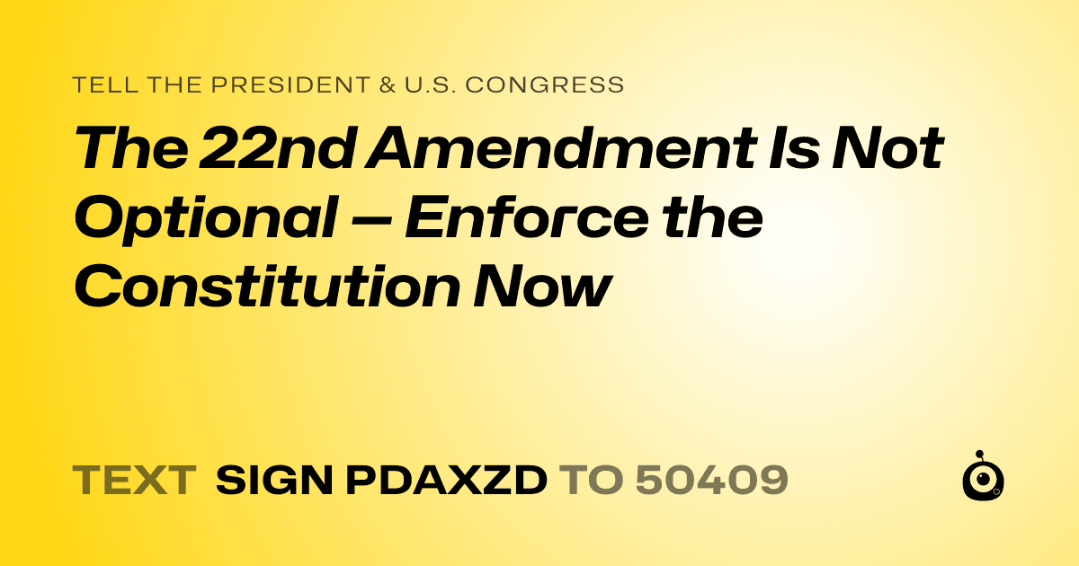 A shareable card that reads "tell the President & U.S. Congress: The 22nd Amendment Is Not Optional — Enforce the Constitution Now" followed by "text sign PDAXZD to 50409"