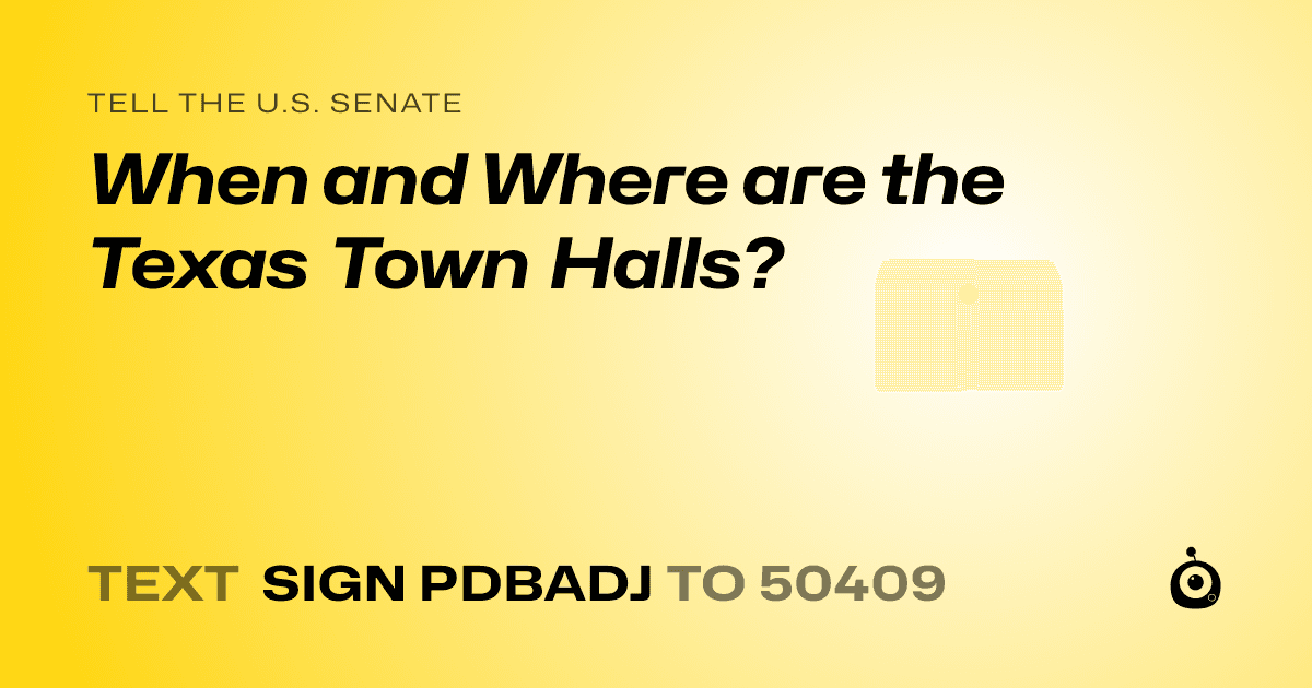 A shareable card that reads "tell the U.S. Senate: When and Where are the Texas Town Halls?" followed by "text sign PDBADJ to 50409"
