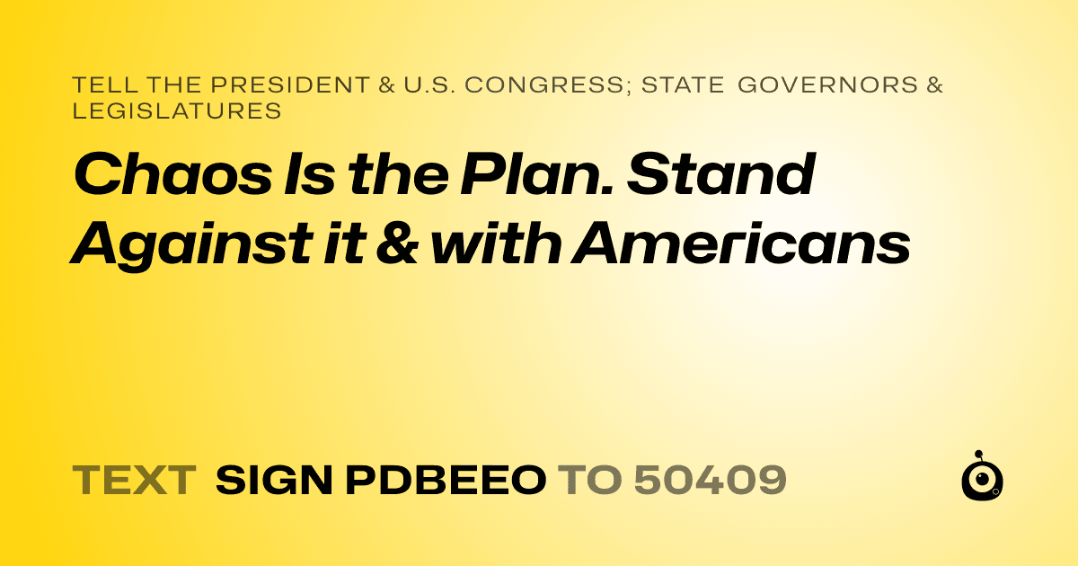 A shareable card that reads "tell the President & U.S. Congress; State Governors & Legislatures: Chaos Is the Plan. Stand Against it & with Americans" followed by "text sign PDBEEO to 50409"