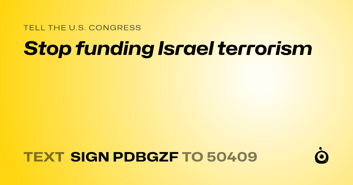 A shareable card that reads "tell the U.S. Congress: Stop funding Israel terrorism" followed by "text sign PDBGZF to 50409"