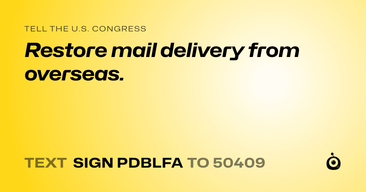 A shareable card that reads "tell the U.S. Congress: Restore mail delivery from overseas." followed by "text sign PDBLFA to 50409"