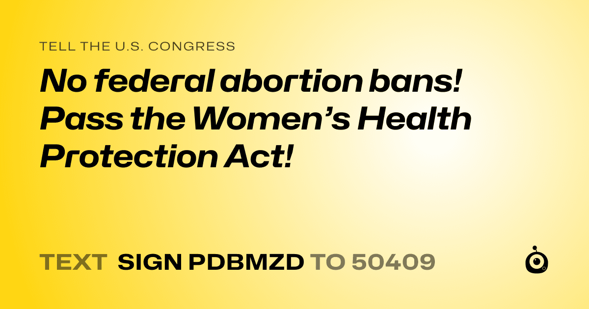 A shareable card that reads "tell the U.S. Congress: No federal abortion bans! Pass the Women’s Health Protection Act!" followed by "text sign PDBMZD to 50409"