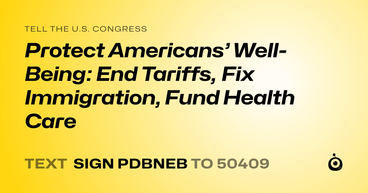 A shareable card that reads "tell the U.S. Congress: Protect Americans’ Well-Being: End Tariffs, Fix Immigration, Fund Health Care" followed by "text sign PDBNEB to 50409"