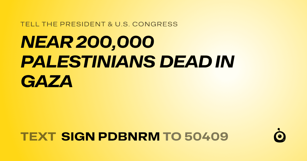 A shareable card that reads "tell the President & U.S. Congress: NEAR 200,000 PALESTINIANS DEAD IN GAZA" followed by "text sign PDBNRM to 50409"