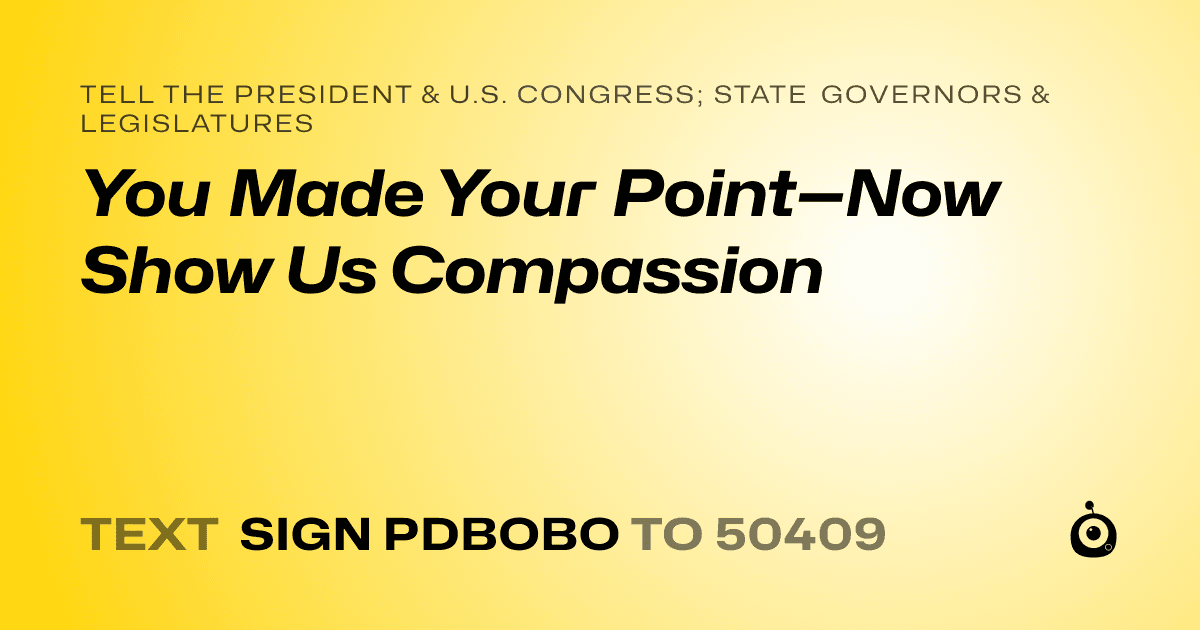 A shareable card that reads "tell the President & U.S. Congress; State Governors & Legislatures: You Made Your Point—Now Show Us Compassion" followed by "text sign PDBOBO to 50409"