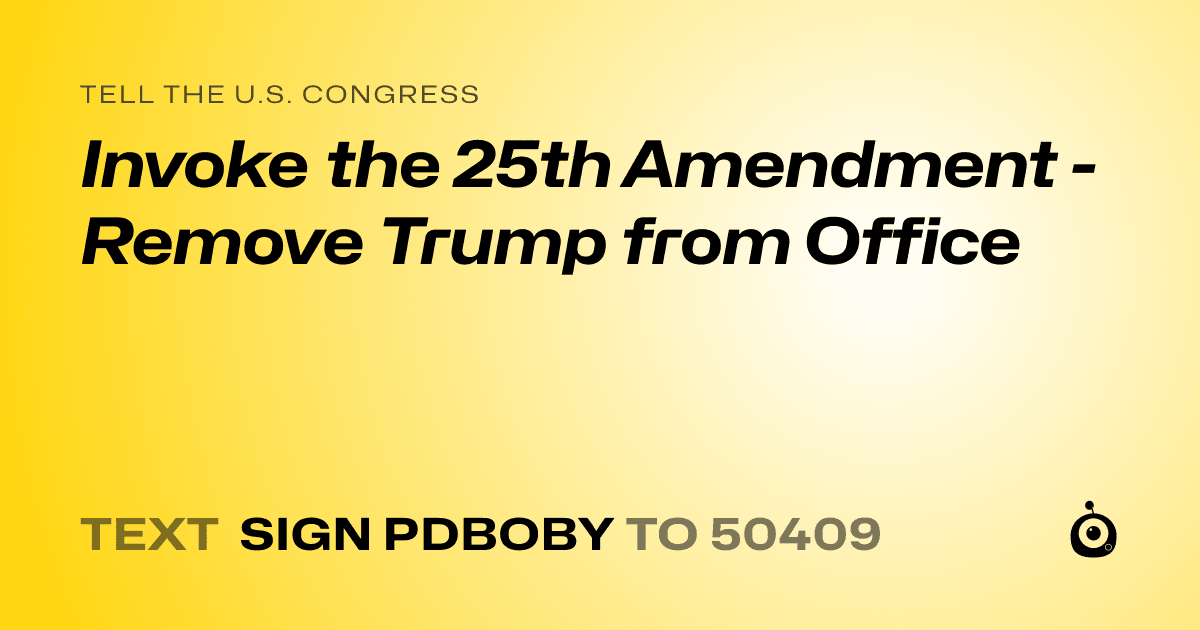 A shareable card that reads "tell the U.S. Congress: Invoke the 25th Amendment - Remove Trump from Office" followed by "text sign PDBOBY to 50409"
