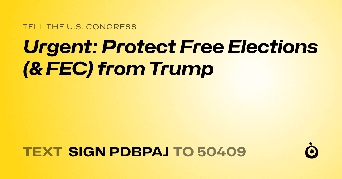A shareable card that reads "tell the U.S. Congress: Urgent: Protect Free Elections (& FEC) from Trump" followed by "text sign PDBPAJ to 50409"