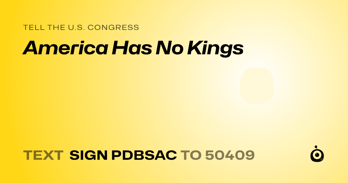 A shareable card that reads "tell the U.S. Congress: America Has No Kings" followed by "text sign PDBSAC to 50409"