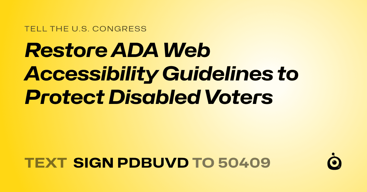 A shareable card that reads "tell the U.S. Congress: Restore ADA Web Accessibility Guidelines to Protect Disabled Voters" followed by "text sign PDBUVD to 50409"