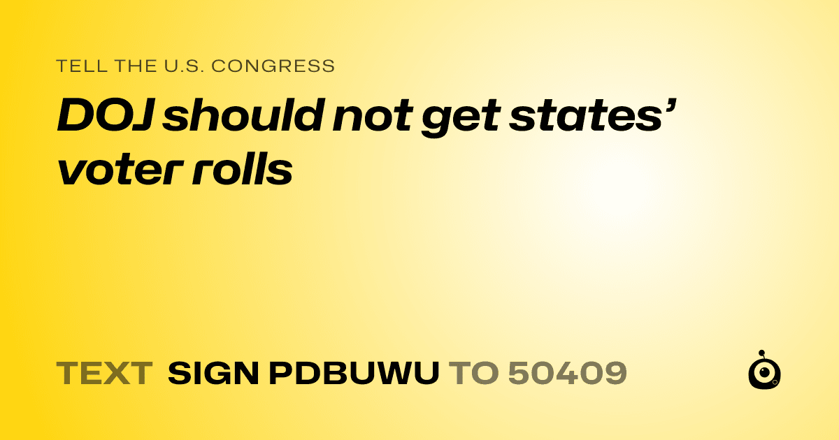 A shareable card that reads "tell the U.S. Congress: DOJ should not get states’ voter rolls" followed by "text sign PDBUWU to 50409"