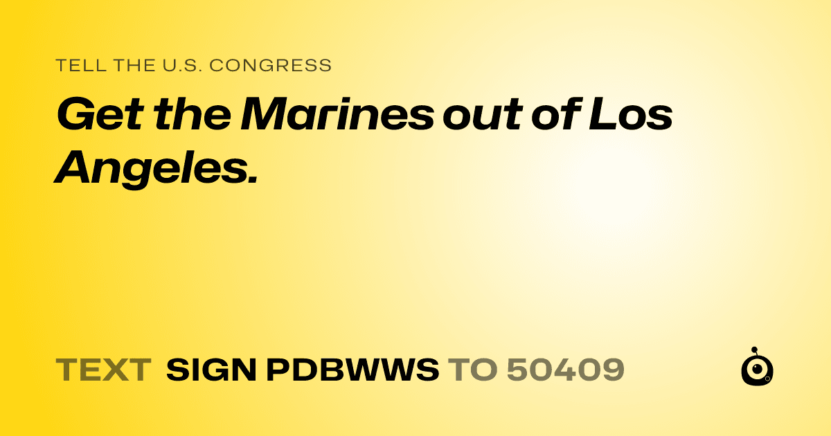 A shareable card that reads "tell the U.S. Congress: Get the Marines out of Los Angeles." followed by "text sign PDBWWS to 50409"