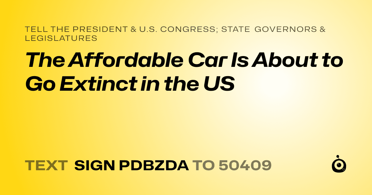 A shareable card that reads "tell the President & U.S. Congress; State Governors & Legislatures: The Affordable Car Is About to Go Extinct in the US" followed by "text sign PDBZDA to 50409"