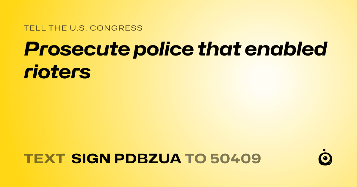 A shareable card that reads "tell the U.S. Congress: Prosecute police that enabled rioters" followed by "text sign PDBZUA to 50409"