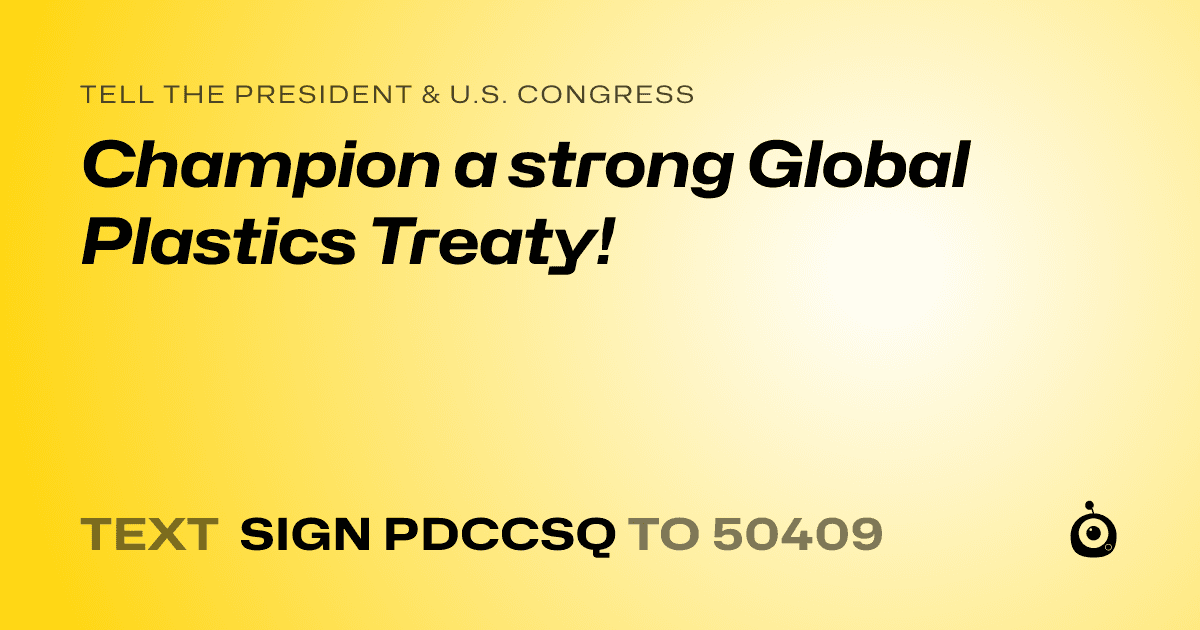 A shareable card that reads "tell the President & U.S. Congress: Champion a strong Global Plastics Treaty!" followed by "text sign PDCCSQ to 50409"