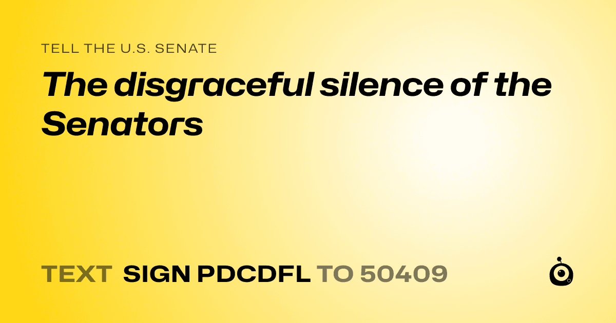 A shareable card that reads "tell the U.S. Senate: The disgraceful silence of the Senators" followed by "text sign PDCDFL to 50409"