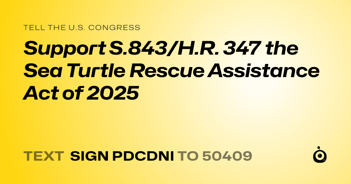 A shareable card that reads "tell the U.S. Congress: Support S.843/H.R. 347 the Sea Turtle Rescue Assistance Act of 2025" followed by "text sign PDCDNI to 50409"