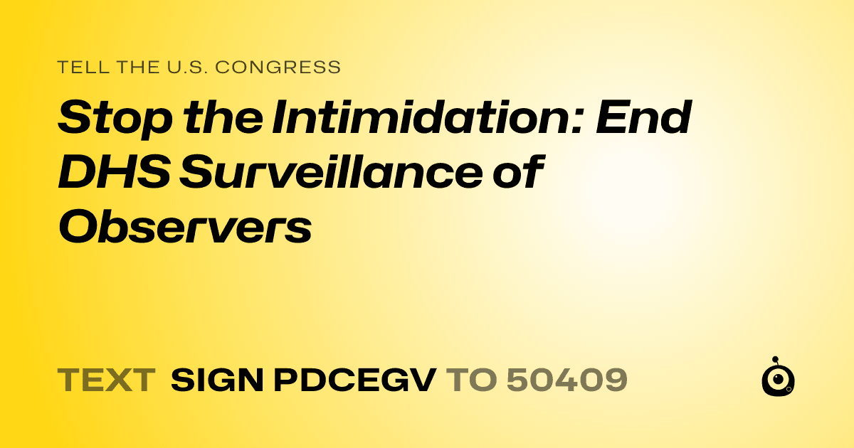 A shareable card that reads "tell the U.S. Congress: Stop the Intimidation: End DHS Surveillance of Observers" followed by "text sign PDCEGV to 50409"