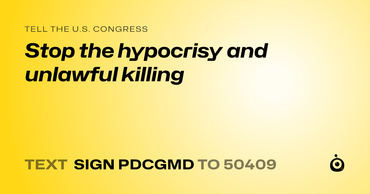 A shareable card that reads "tell the U.S. Congress: Stop the hypocrisy and unlawful killing" followed by "text sign PDCGMD to 50409"