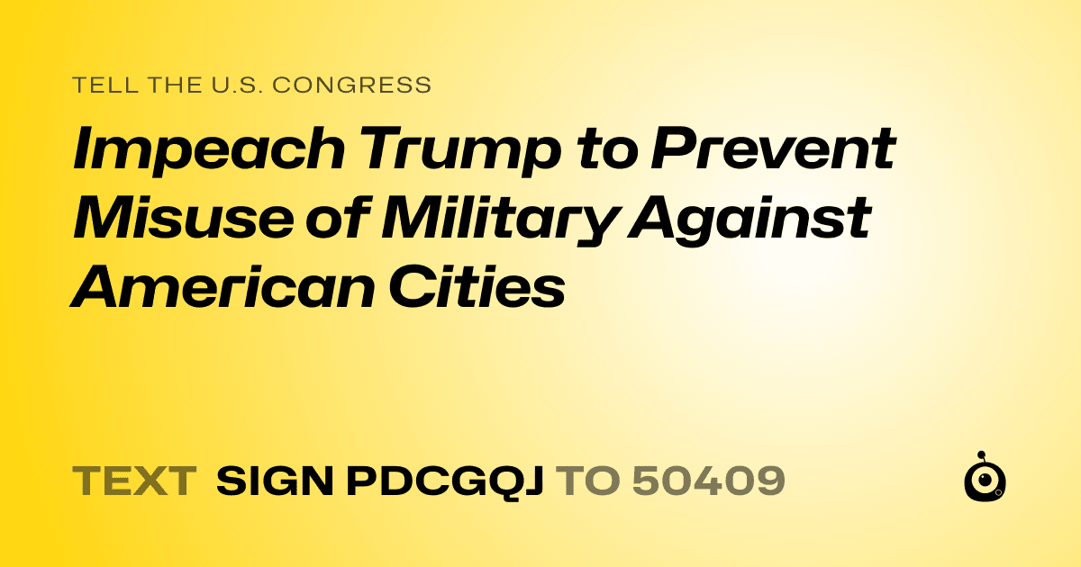 A shareable card that reads "tell the U.S. Congress: Impeach Trump to Prevent Misuse of Military Against American Cities" followed by "text sign PDCGQJ to 50409"