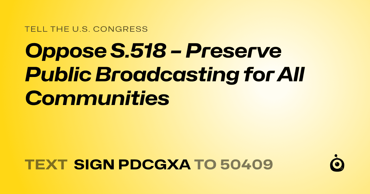 A shareable card that reads "tell the U.S. Congress: Oppose S.518 – Preserve Public Broadcasting for All Communities" followed by "text sign PDCGXA to 50409"