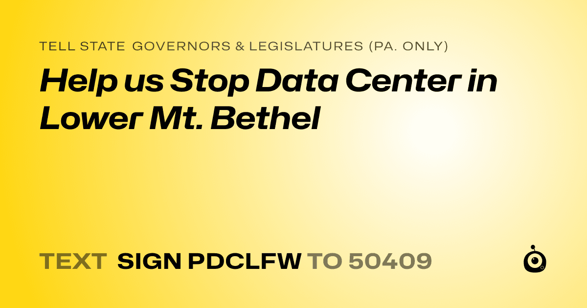 A shareable card that reads "tell State Governors & Legislatures (Pa. only): Help us Stop Data Center in Lower Mt. Bethel" followed by "text sign PDCLFW to 50409"