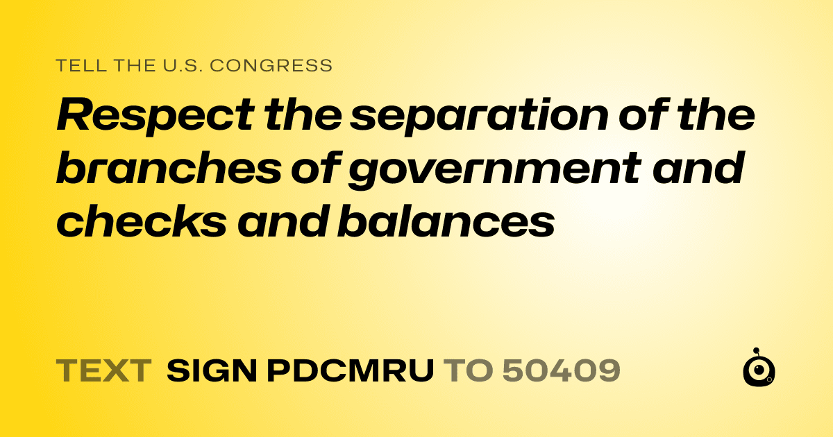 A shareable card that reads "tell the U.S. Congress: Respect the separation of the branches of government and checks and balances" followed by "text sign PDCMRU to 50409"
