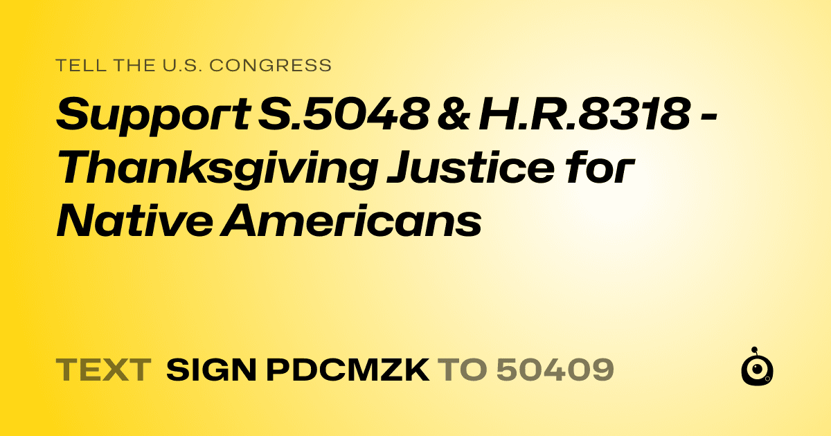 A shareable card that reads "tell the U.S. Congress: Support S.5048 & H.R.8318 -  Thanksgiving Justice for Native Americans" followed by "text sign PDCMZK to 50409"