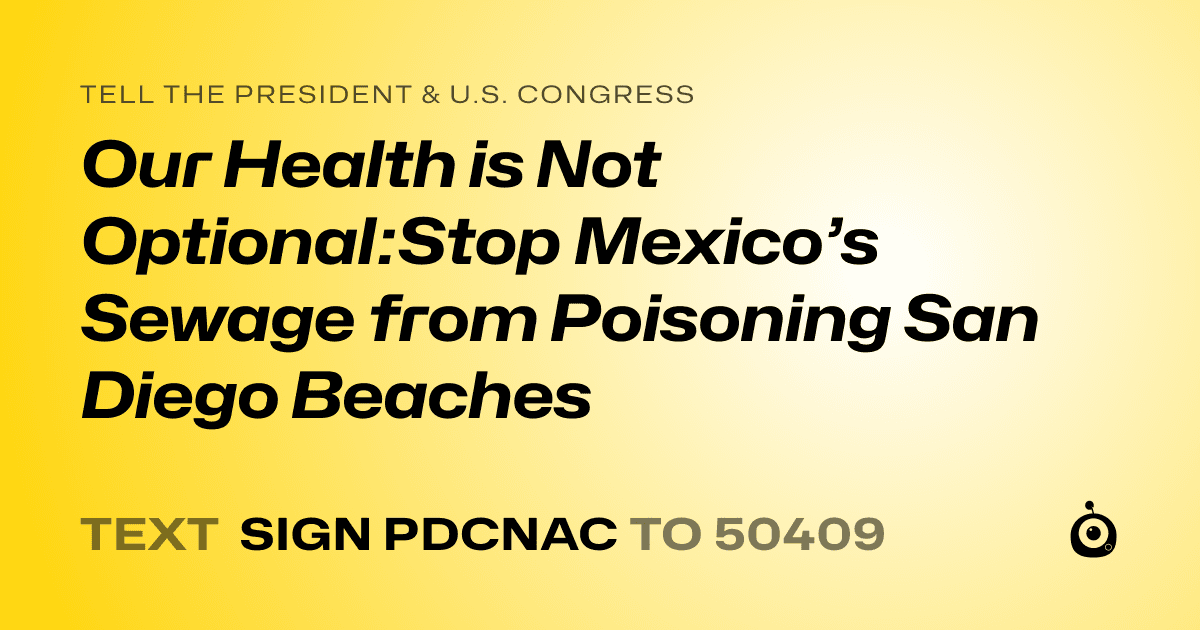 A shareable card that reads "tell the President & U.S. Congress: Our Health is Not Optional:Stop Mexico’s Sewage from Poisoning San Diego Beaches" followed by "text sign PDCNAC to 50409"