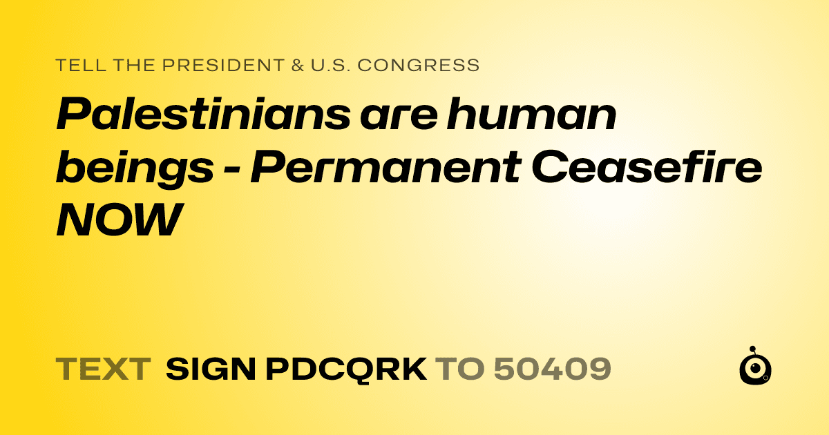 A shareable card that reads "tell the President & U.S. Congress: Palestinians are human beings - Permanent Ceasefire NOW" followed by "text sign PDCQRK to 50409"