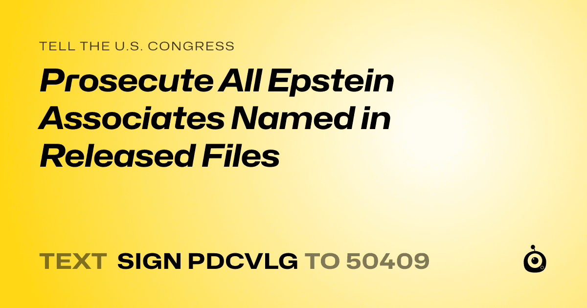 A shareable card that reads "tell the U.S. Congress: Prosecute All Epstein Associates Named in Released Files" followed by "text sign PDCVLG to 50409"
