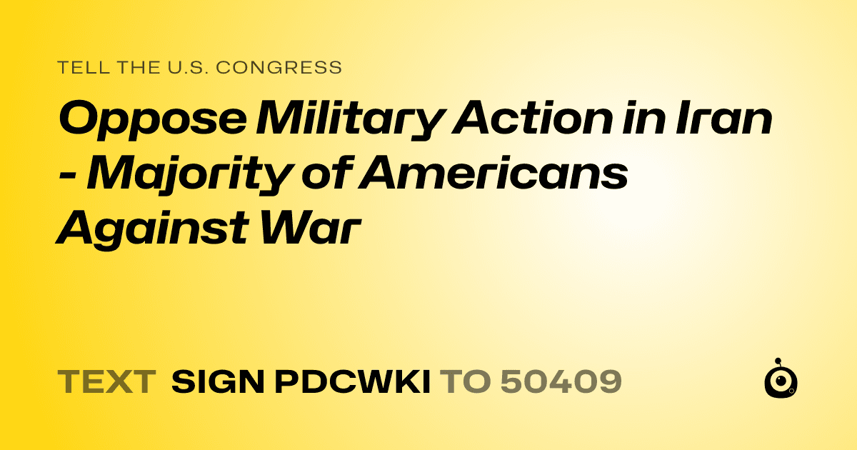 A shareable card that reads "tell the U.S. Congress: Oppose Military Action in Iran - Majority of Americans Against War" followed by "text sign PDCWKI to 50409"