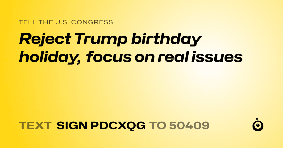 A shareable card that reads "tell the U.S. Congress: Reject Trump birthday holiday, focus on real issues" followed by "text sign PDCXQG to 50409"