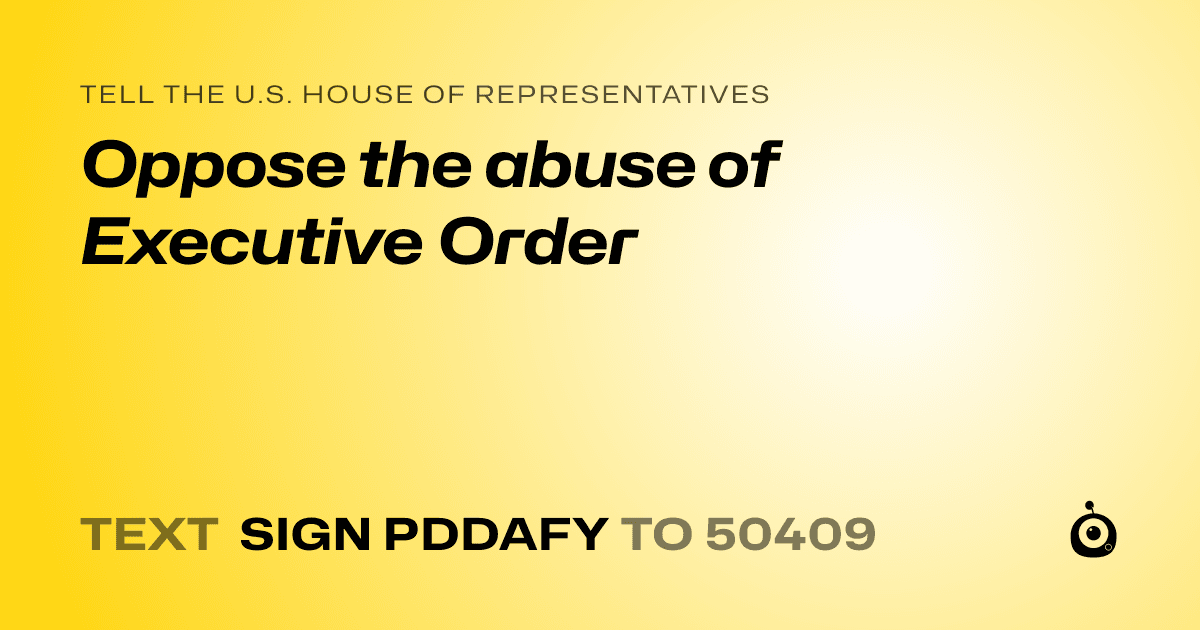 A shareable card that reads "tell the U.S. House of Representatives: Oppose the abuse of Executive Order" followed by "text sign PDDAFY to 50409"