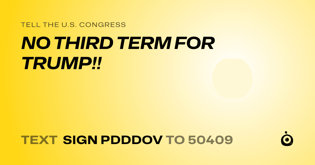 A shareable card that reads "tell the U.S. Congress: NO THIRD TERM FOR TRUMP!!" followed by "text sign PDDDOV to 50409"