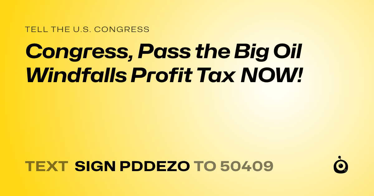A shareable card that reads "tell the U.S. Congress: Congress, Pass the Big Oil Windfalls Profit Tax NOW!" followed by "text sign PDDEZO to 50409"