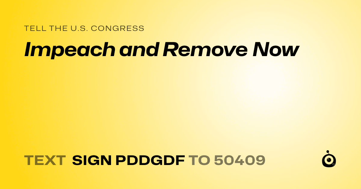 A shareable card that reads "tell the U.S. Congress: Impeach and Remove Now" followed by "text sign PDDGDF to 50409"