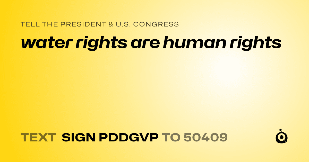 A shareable card that reads "tell the President & U.S. Congress: water rights are human rights" followed by "text sign PDDGVP to 50409"