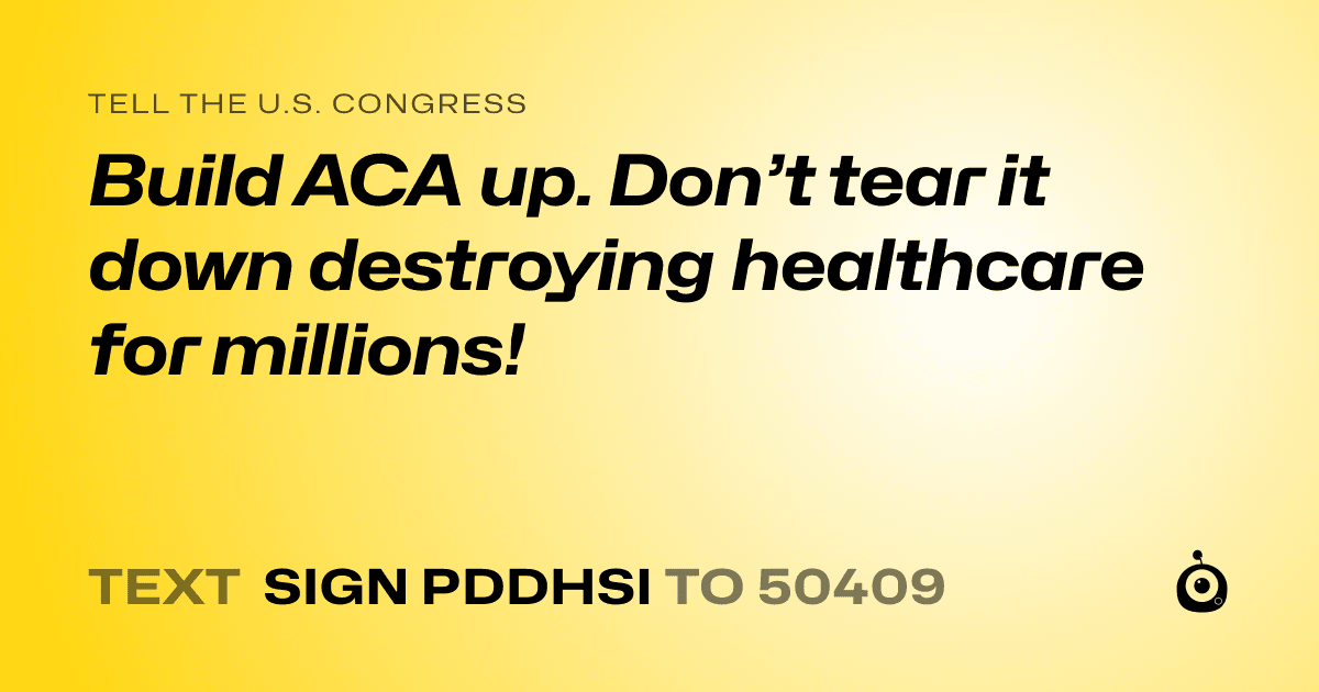 A shareable card that reads "tell the U.S. Congress: Build ACA up. Don’t tear it down destroying healthcare for millions!" followed by "text sign PDDHSI to 50409"
