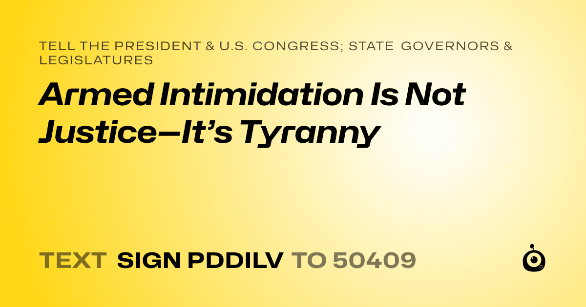 A shareable card that reads "tell the President & U.S. Congress; State Governors & Legislatures: Armed Intimidation Is Not Justice—It’s Tyranny" followed by "text sign PDDILV to 50409"